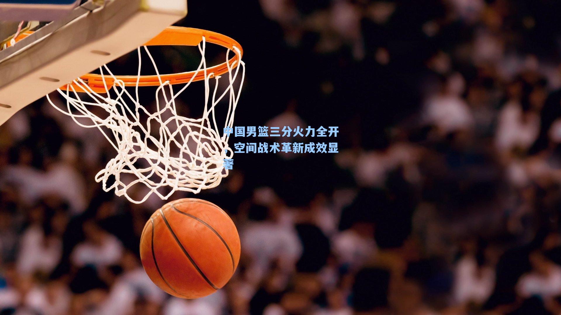 中国男篮三分火力全开，空间战术革新成效显著