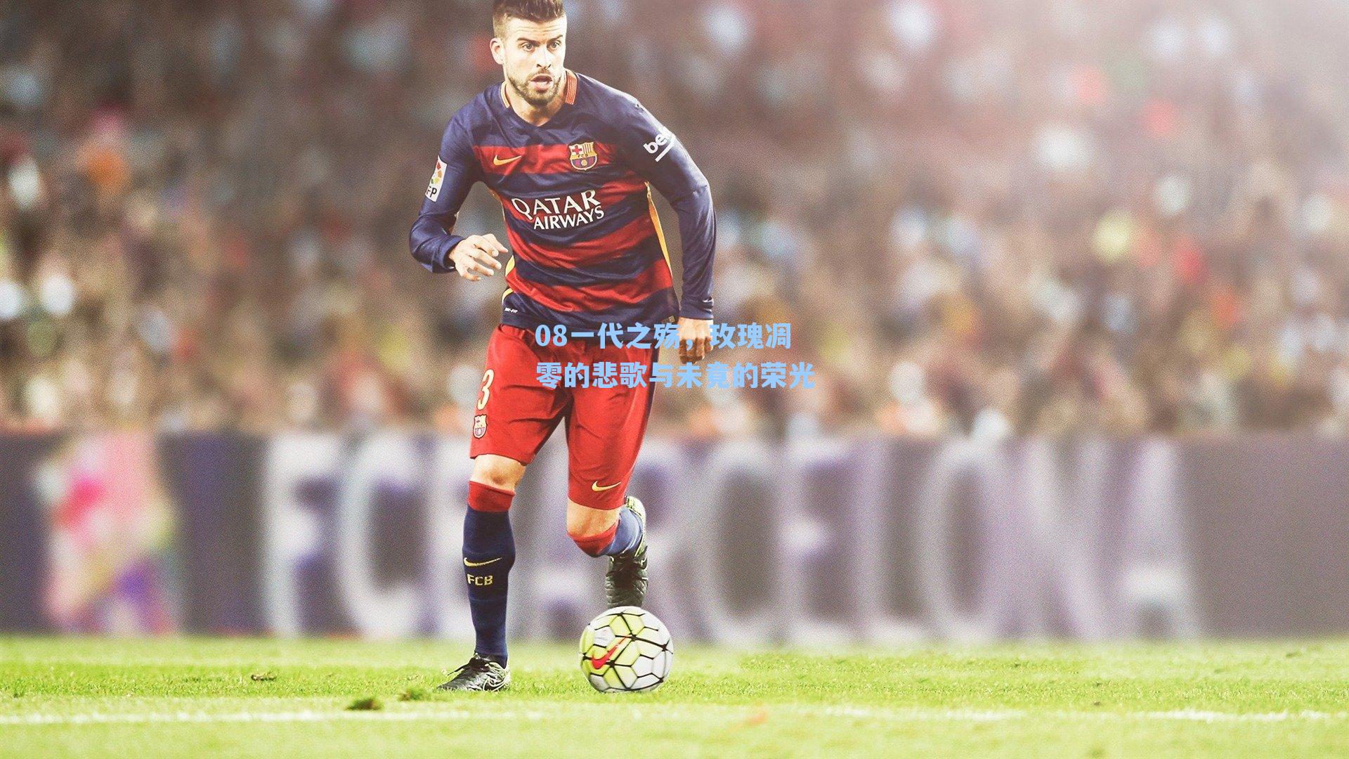 08一代之殇，玫瑰凋零的悲歌与未竟的荣光