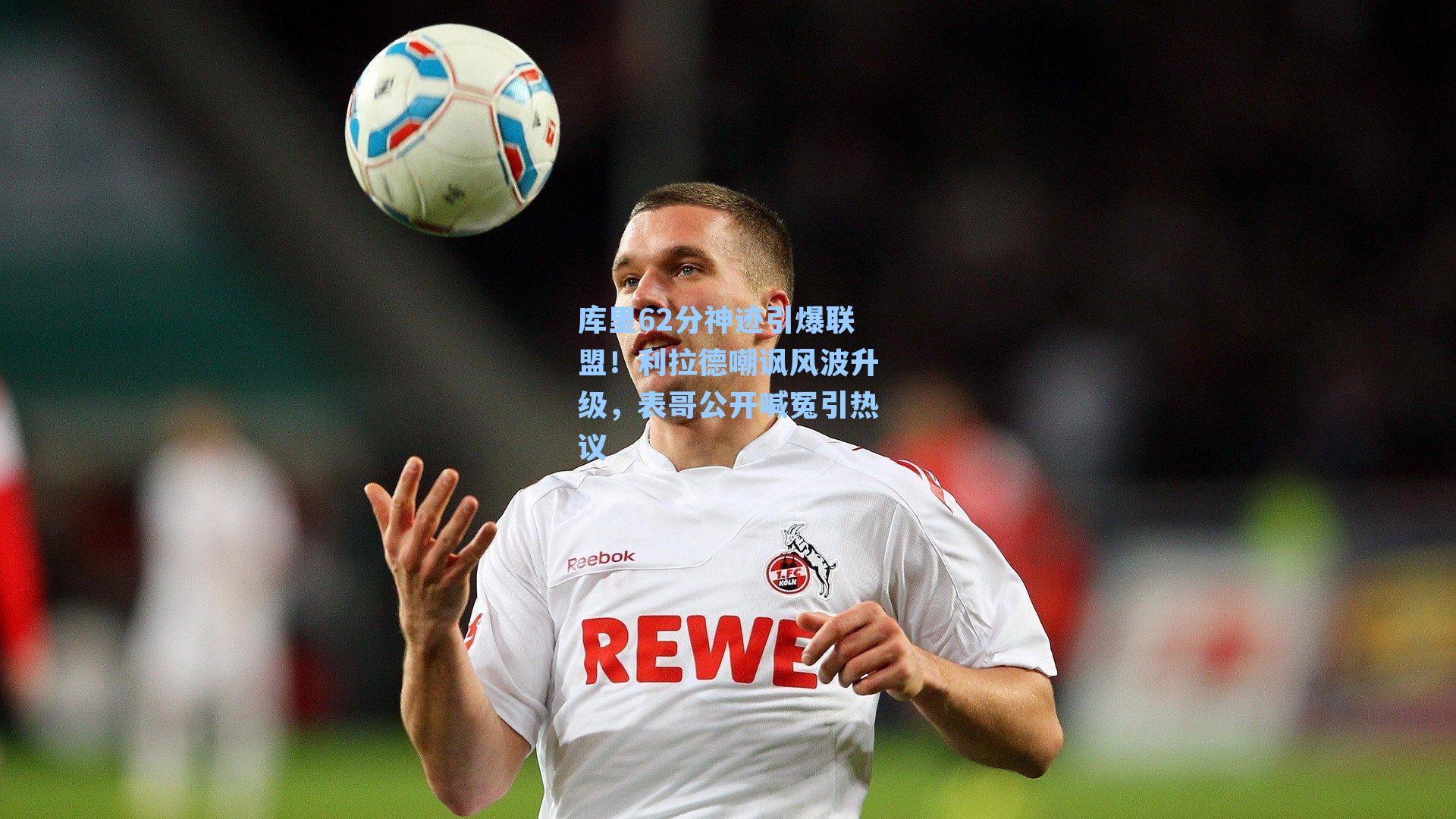 库里62分神迹引爆联盟！利拉德嘲讽风波升级，表哥公开喊冤引热议