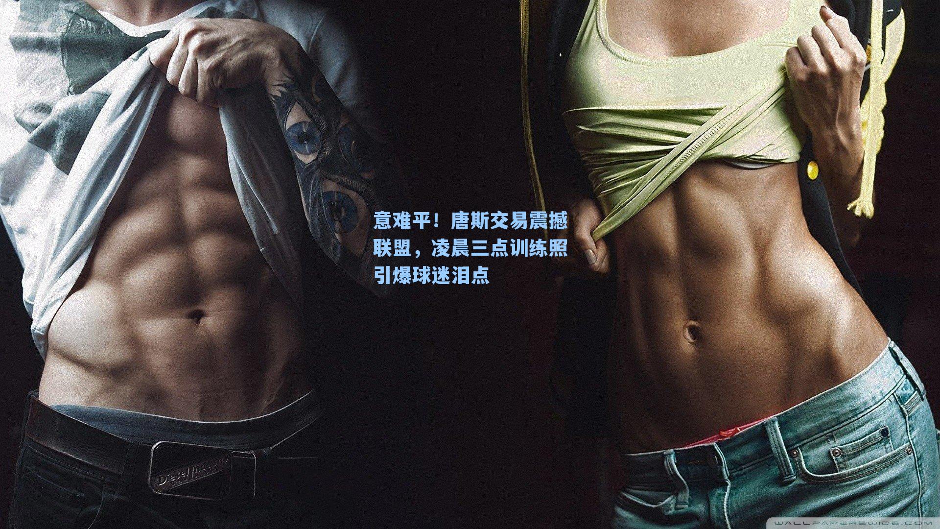 意难平！唐斯交易震撼联盟，凌晨三点训练照引爆球迷泪点