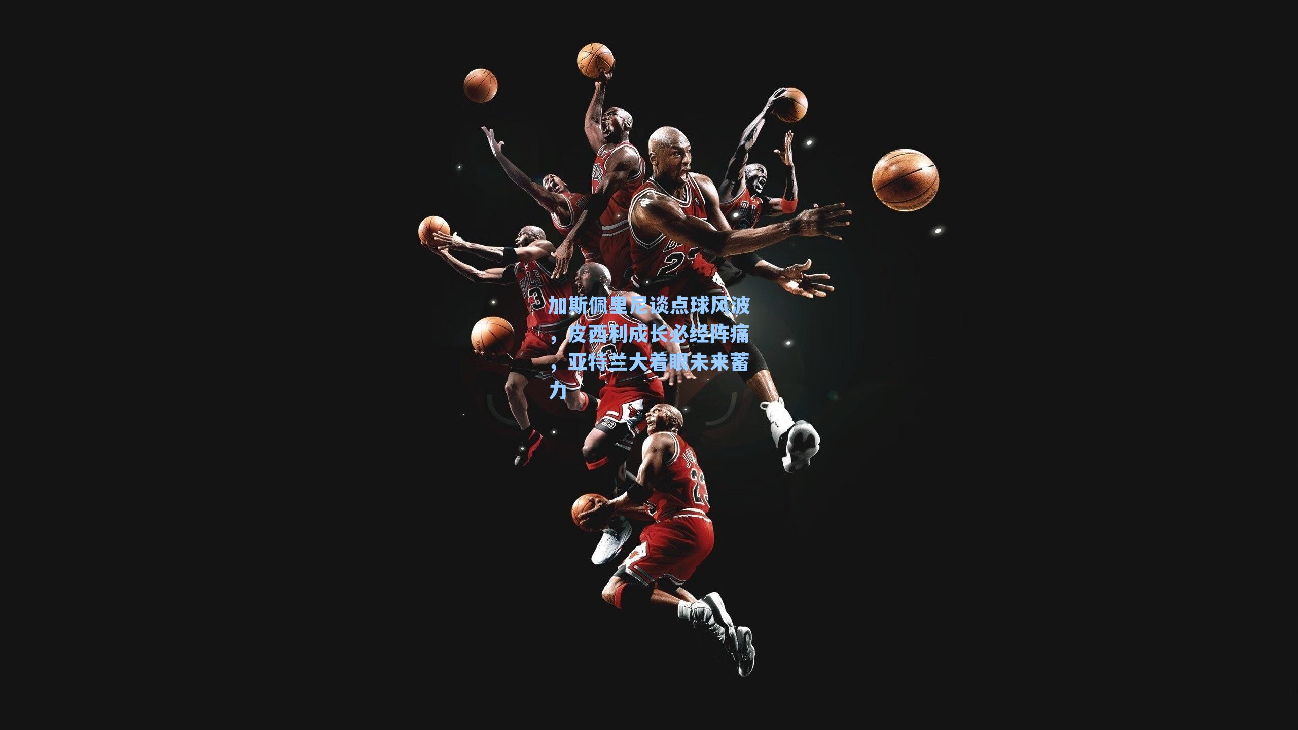 加斯佩里尼谈点球风波，皮西利成长必经阵痛，亚特兰大着眼未来蓄力