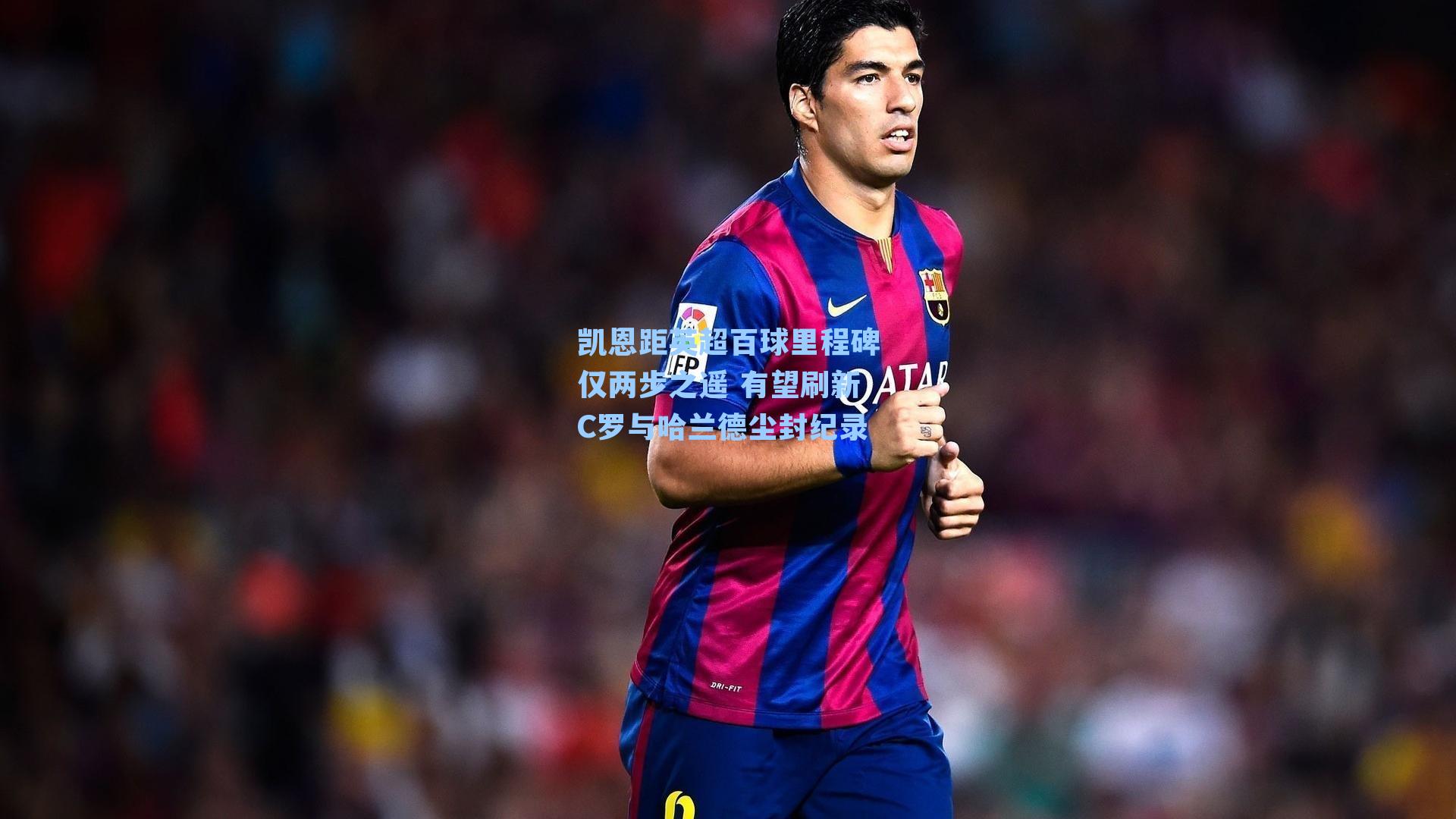 凯恩距英超百球里程碑仅两步之遥 有望刷新C罗与哈兰德尘封纪录