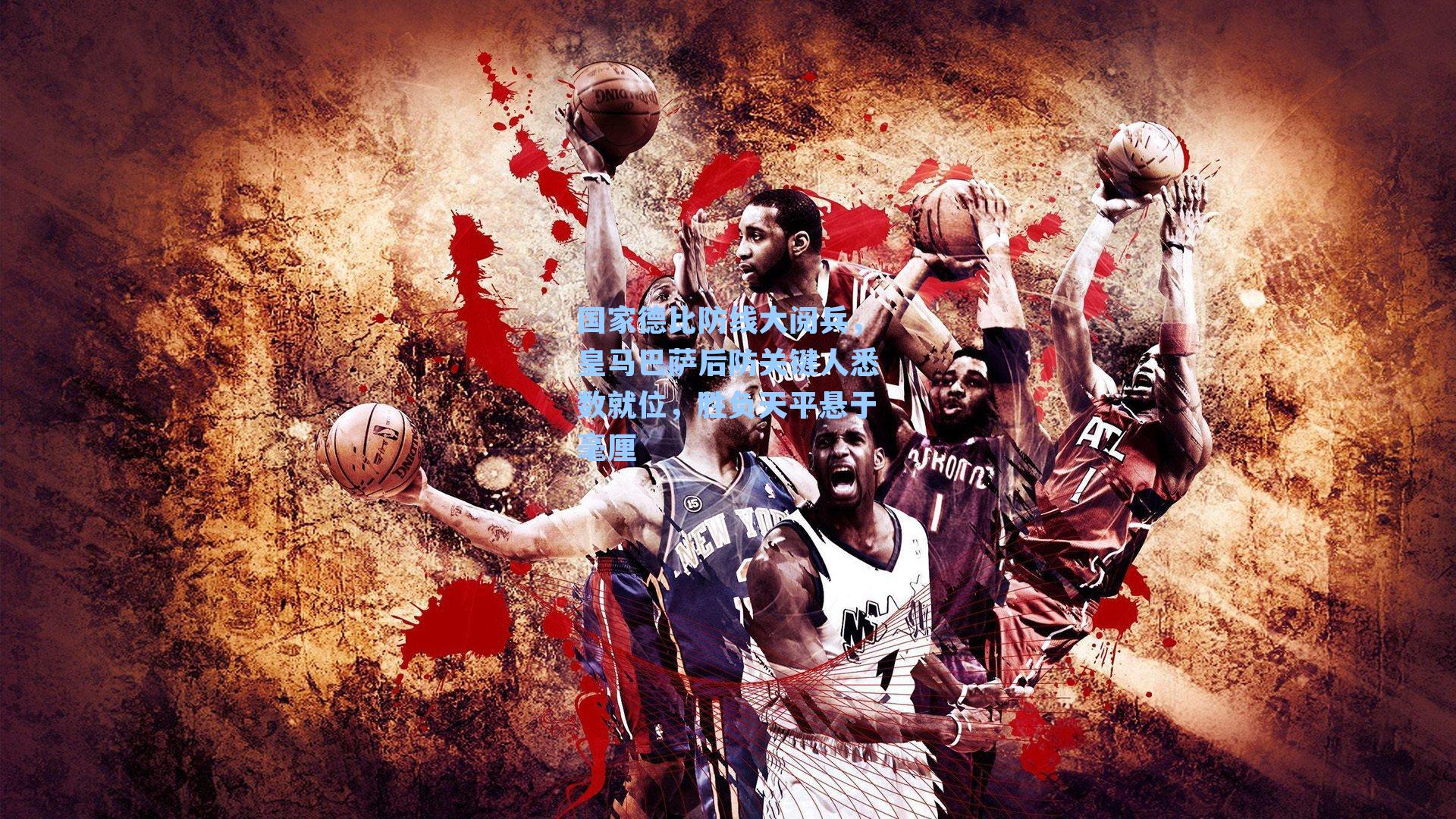 国家德比防线大阅兵，皇马巴萨后防关键人悉数就位，胜负天平悬于毫厘