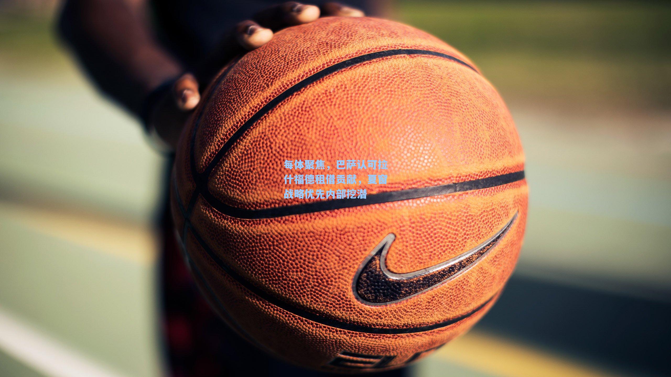 每体聚焦，巴萨认可拉什福德租借贡献，夏窗战略优先内部挖潜