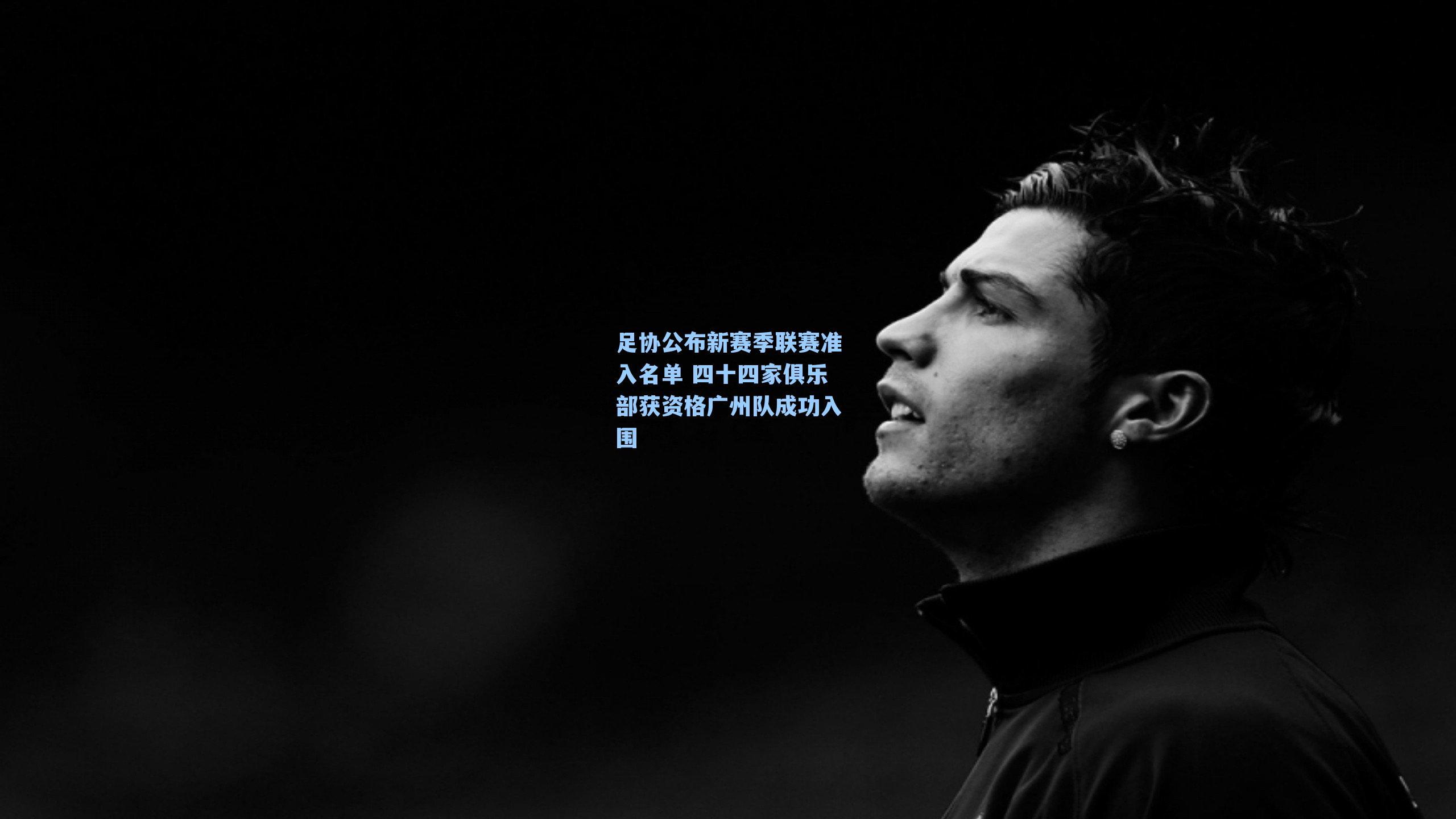 足协公布新赛季联赛准入名单 四十四家俱乐部获资格广州队成功入围