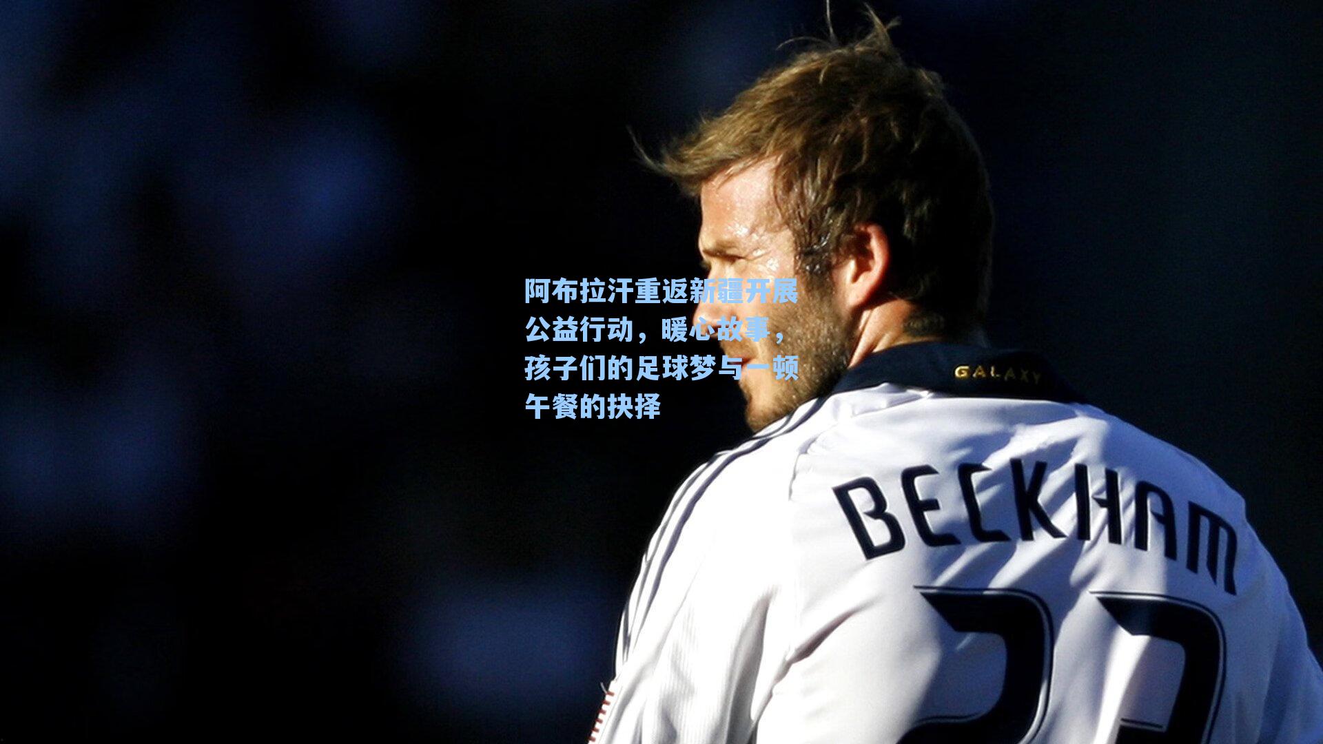 阿布拉汗重返新疆开展公益行动，暖心故事，孩子们的足球梦与一顿午餐的抉择