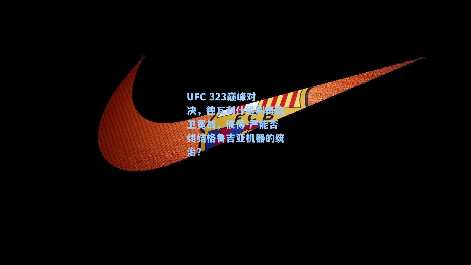 UFC 323巅峰对决，德瓦利什维利再临卫冕战，彼得-严能否终结格鲁吉亚机器的统治？