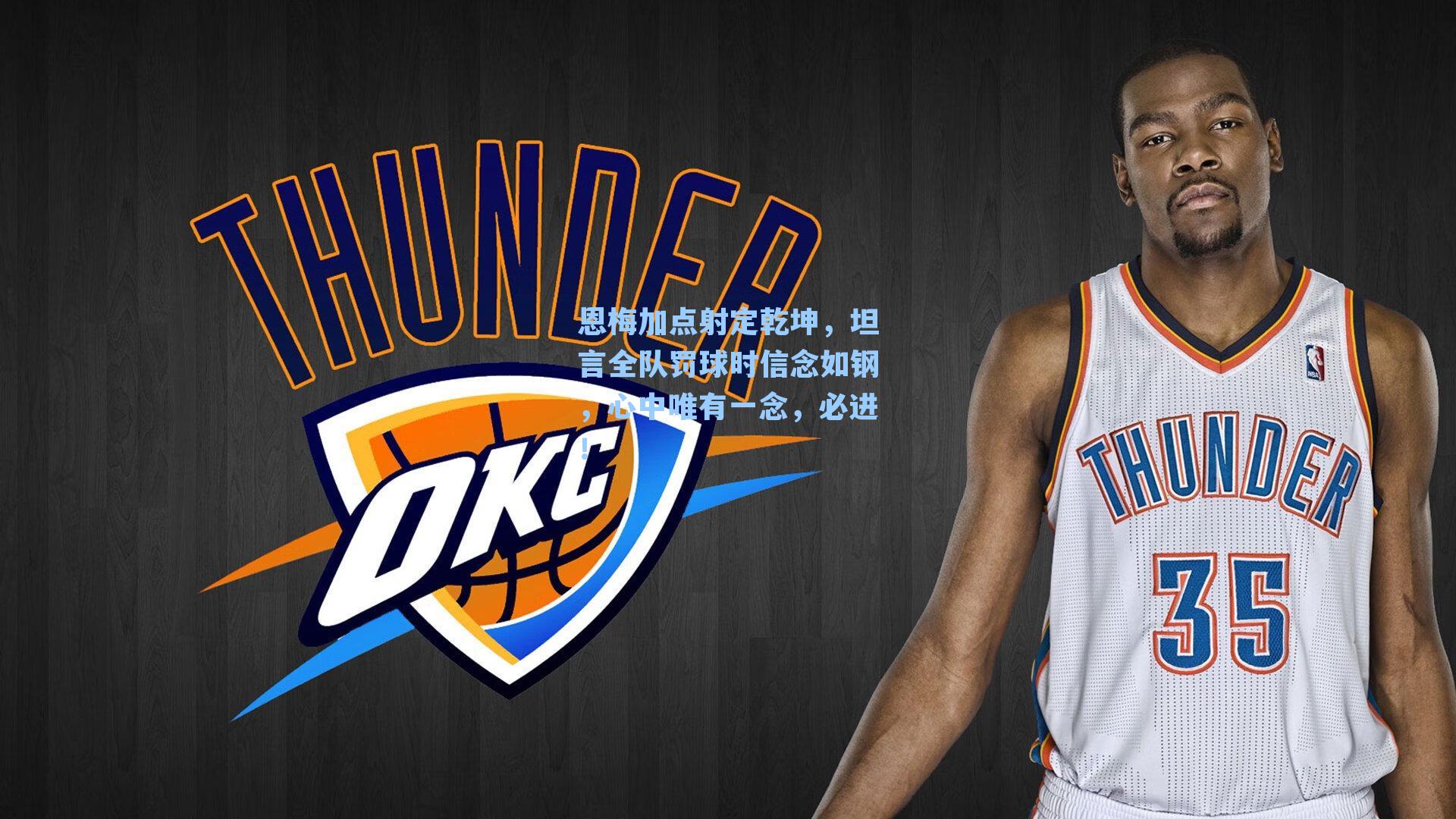 恩梅加点射定乾坤，坦言全队罚球时信念如钢，心中唯有一念，必进！