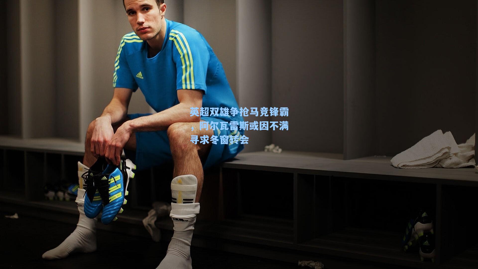 英超双雄争抢马竞锋霸，阿尔瓦雷斯或因不满寻求冬窗转会