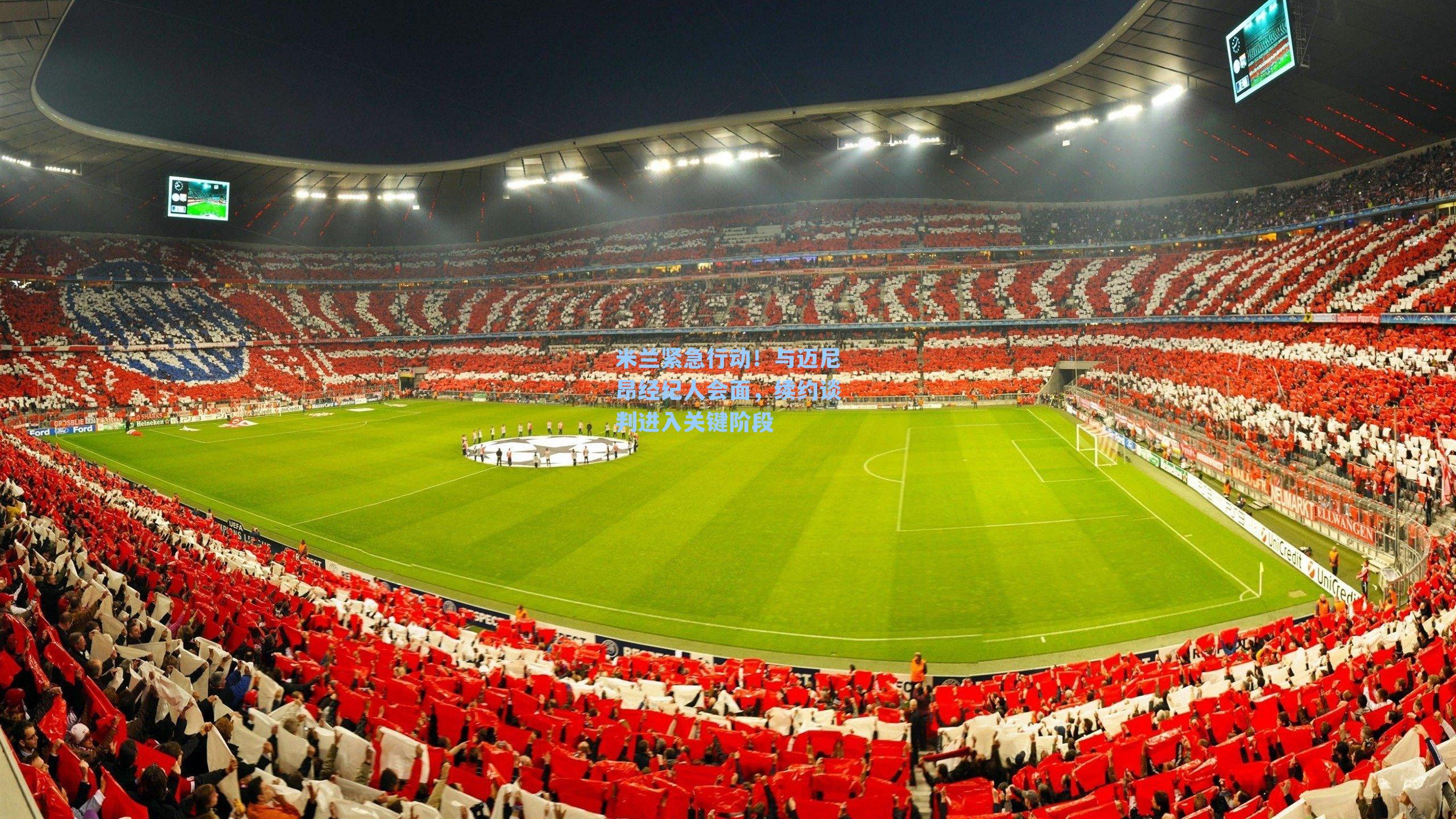 米兰紧急行动！与迈尼昂经纪人会面，续约谈判进入关键阶段