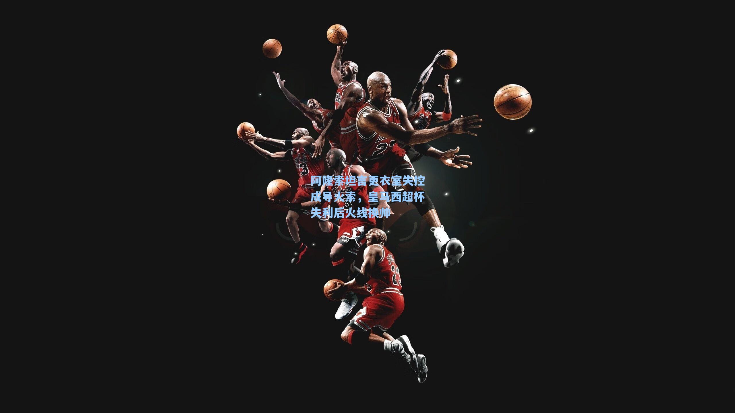 阿隆索坦言更衣室失控成导火索，皇马西超杯失利后火线换帅