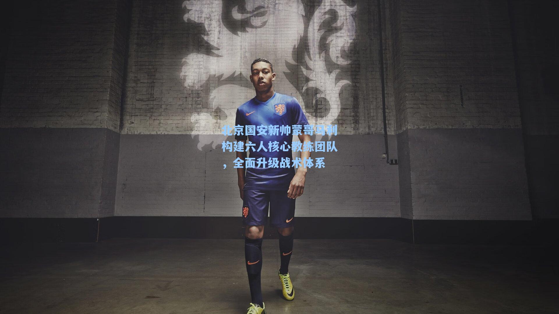 北京国安新帅蒙哥马利构建六人核心教练团队，全面升级战术体系