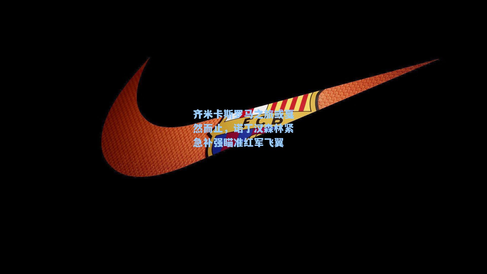 齐米卡斯罗马之旅或戛然而止，诺丁汉森林紧急补强瞄准红军飞翼