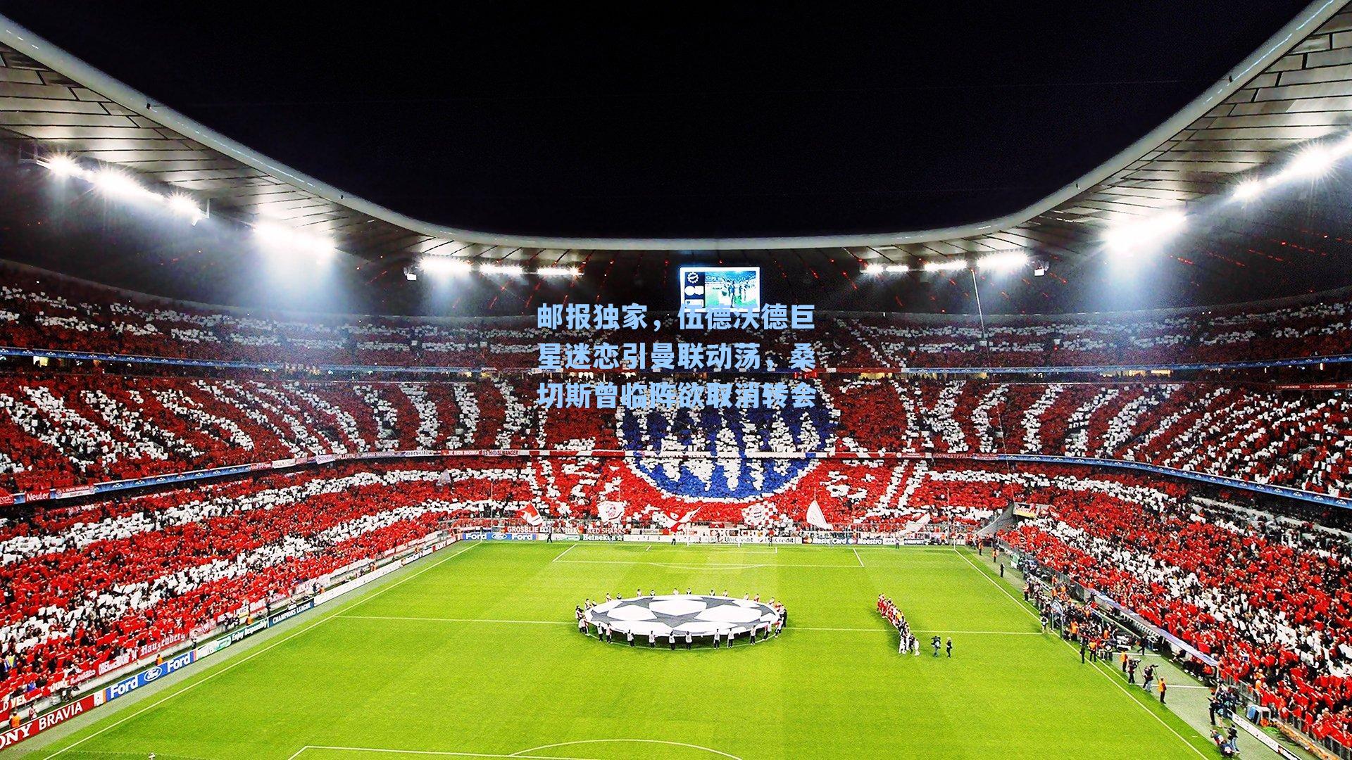 邮报独家，伍德沃德巨星迷恋引曼联动荡，桑切斯曾临阵欲取消转会