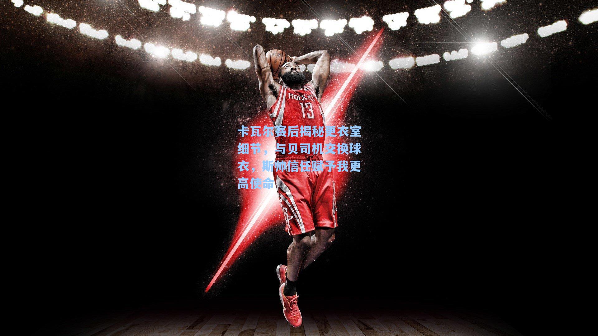 卡瓦尔赛后揭秘更衣室细节，与贝司机交换球衣，斯帅信任赋予我更高使命