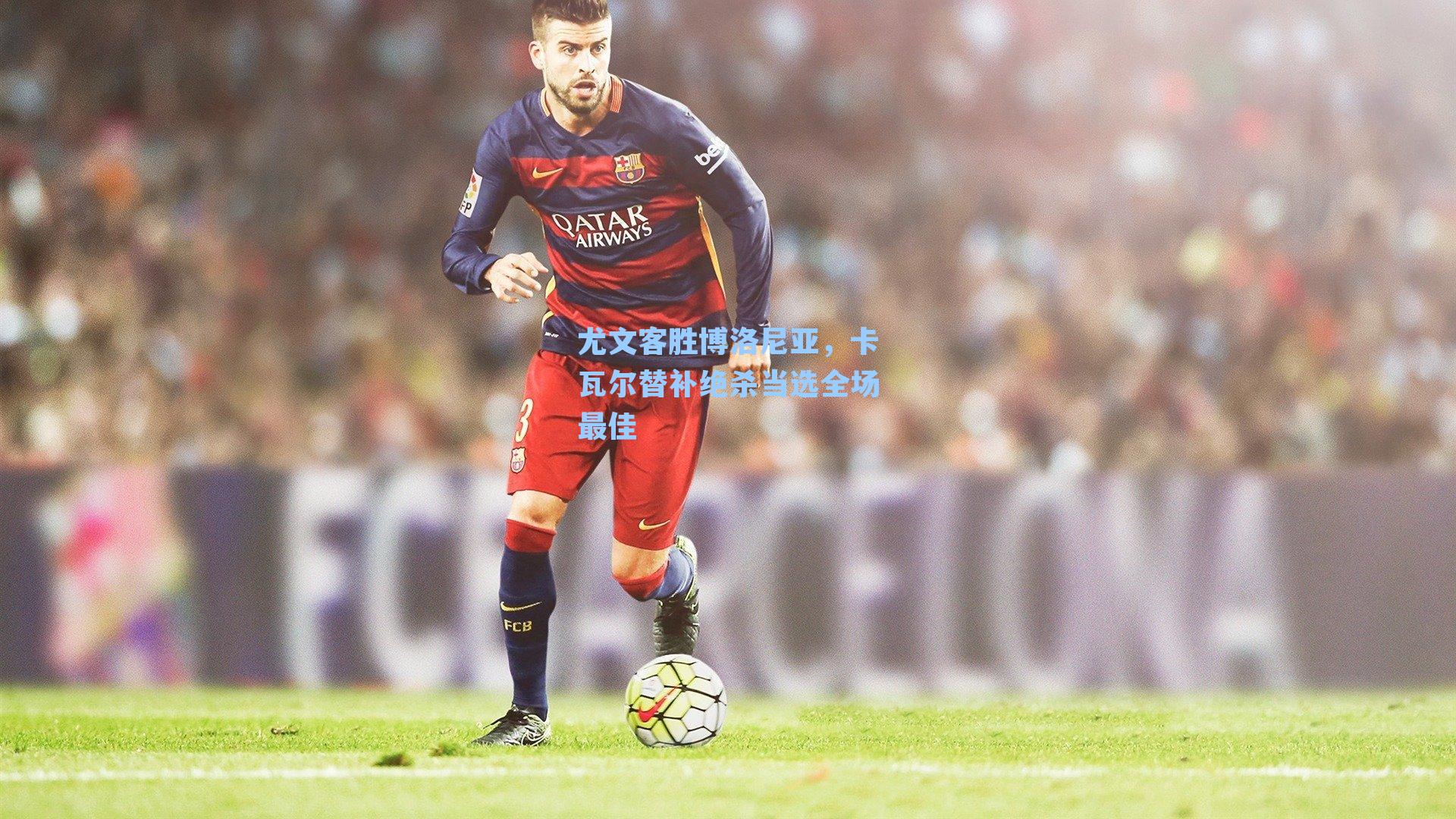 尤文客胜博洛尼亚，卡瓦尔替补绝杀当选全场最佳